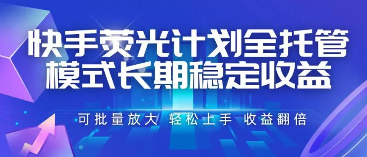 快手荧光计划全托管模式,长期稳定收益,一部手机可批量做,轻松上手,收益翻倍【揭秘】-资源之家