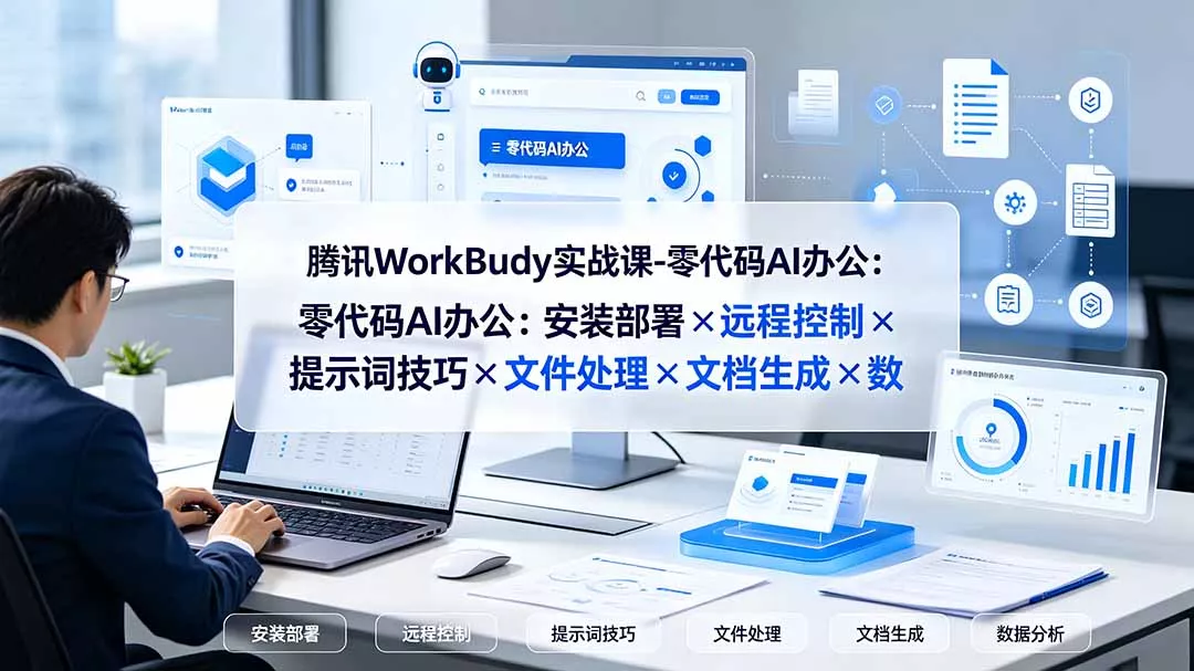 腾讯WorkBuddy实战课-零代码AI办公：安装部署×远程控制×提示词技巧×文件处理×文档生成×数据分析-资源之家