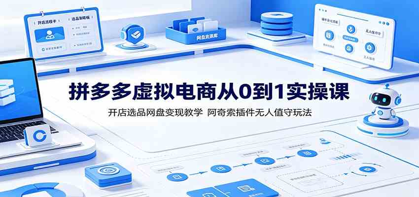 拼多多虚拟电商从0到1实操课:开店选品网盘变现教学,阿奇索插件无人值守玩法-资源之家