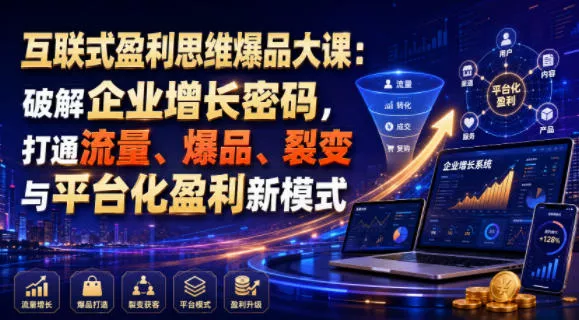 互联式盈利思维爆品大课:破解企业增长密码,打通流量、爆品、裂变与平台化盈利新模式-资源之家