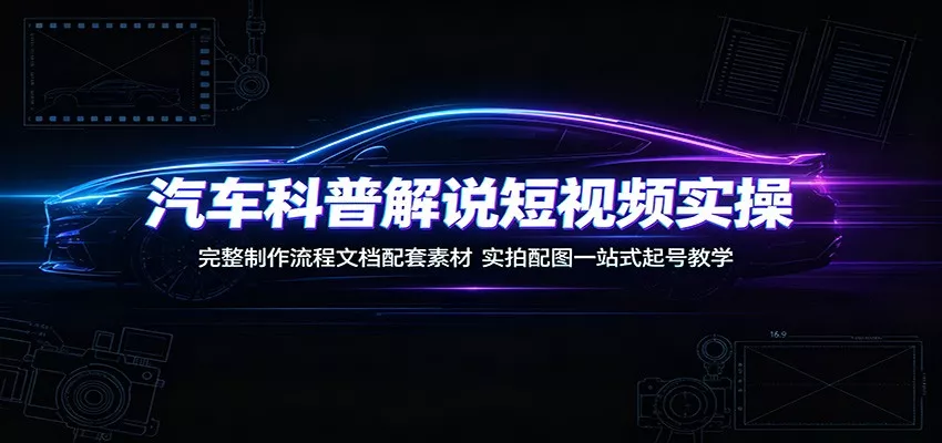 汽车科普解说短视频实操：完整制作流程文档配套素材，实拍配图一站式起号教学-资源之家