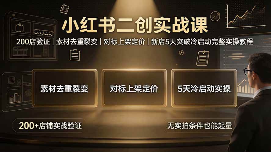 (19370期)小红书二创实战课:200店验证|素材去重裂变|对标上架定价|新店5天突破冷启动完整实操教程-资源之家